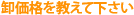 卸価格を教えて下さい
